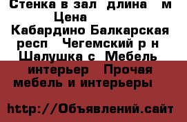 Стенка в зал, длина 3 м. › Цена ­ 45 000 - Кабардино-Балкарская респ., Чегемский р-н, Шалушка с. Мебель, интерьер » Прочая мебель и интерьеры   